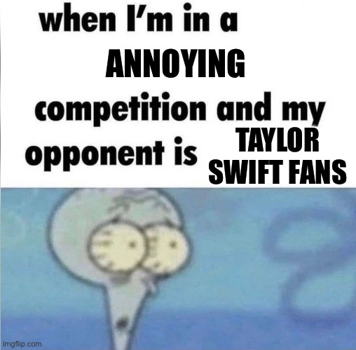 Most of them | ANNOYING; TAYLOR SWIFT FANS | image tagged in whe i'm in a competition and my opponent is | made w/ Imgflip meme maker