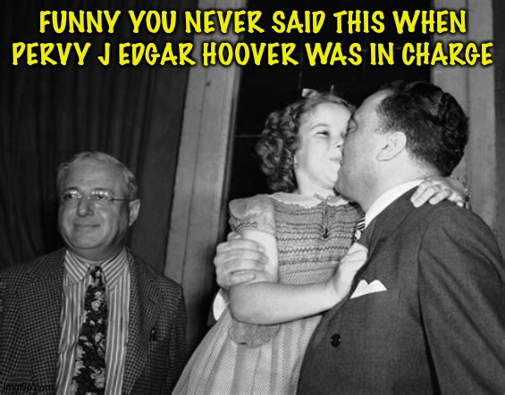 FUNNY YOU NEVER SAID THIS WHEN PERVY J EDGAR HOOVER WAS IN CHARGE | made w/ Imgflip meme maker