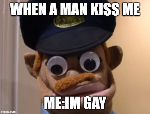 im gay | WHEN A MAN KISS ME; ME:IM GAY | image tagged in funny | made w/ Imgflip meme maker