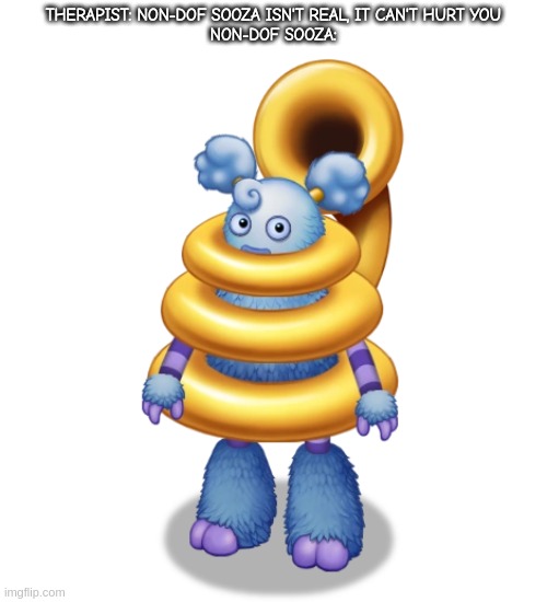 THERAPIST: NON-DOF SOOZA ISN'T REAL, IT CAN'T HURT YOU
NON-DOF SOOZA: | made w/ Imgflip meme maker