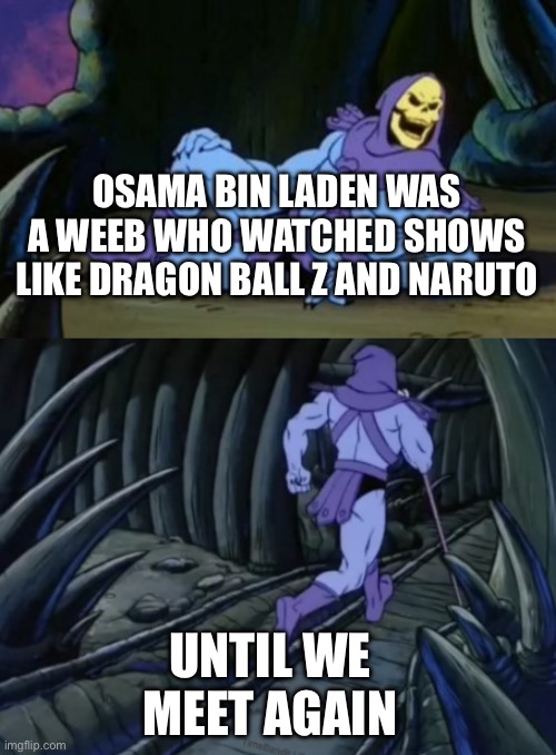 This is 100% true, I’m not kidding | OSAMA BIN LADEN WAS A WEEB WHO WATCHED SHOWS LIKE DRAGON BALL Z AND NARUTO; UNTIL WE MEET AGAIN | image tagged in disturbing facts skeletor | made w/ Imgflip meme maker