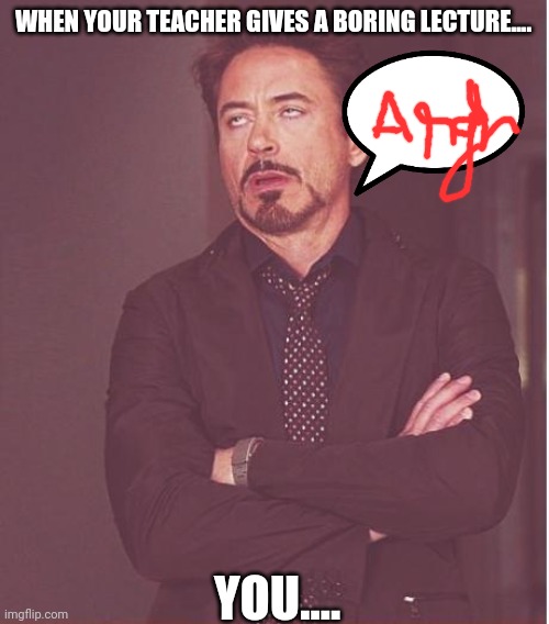 Done with everyone.... | WHEN YOUR TEACHER GIVES A BORING LECTURE.... YOU.... | image tagged in memes,face you make robert downey jr | made w/ Imgflip meme maker