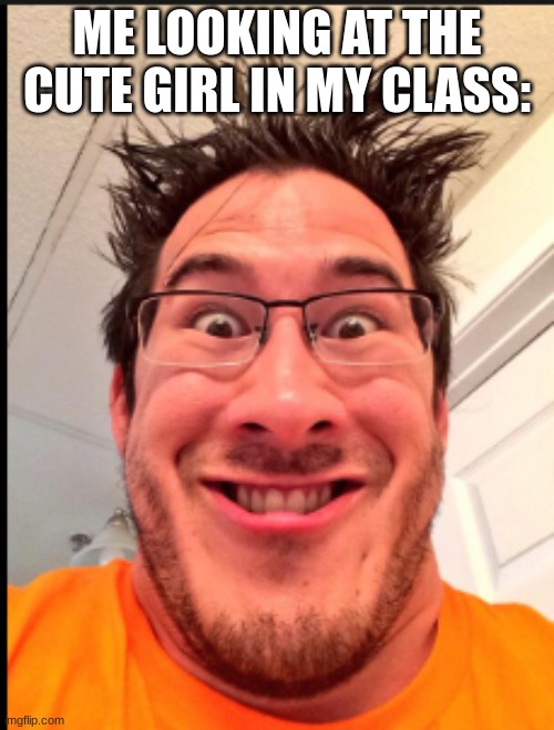 me when the | ME LOOKING AT THE CUTE GIRL IN MY CLASS: | image tagged in markiplier | made w/ Imgflip meme maker