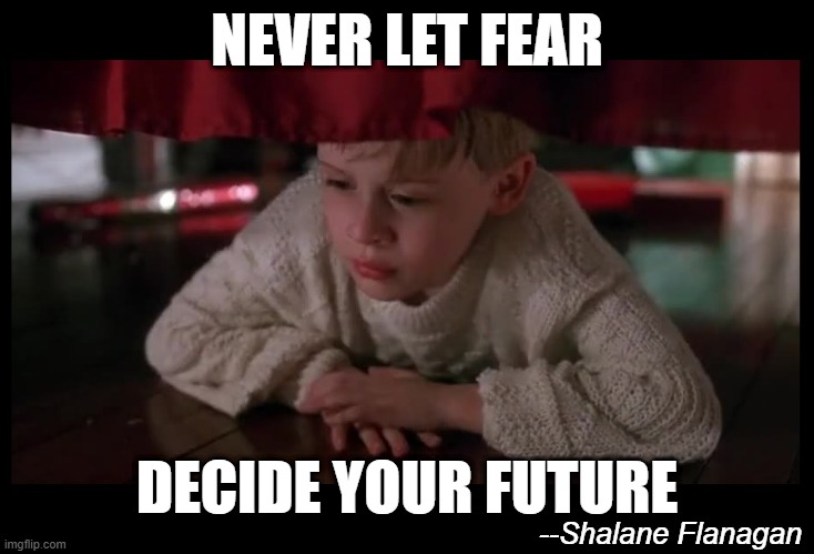 NEVER LET FEAR; DECIDE YOUR FUTURE; --Shalane Flanagan | image tagged in home alone,kevin,fear,courage,motivational,words of wisdom | made w/ Imgflip meme maker