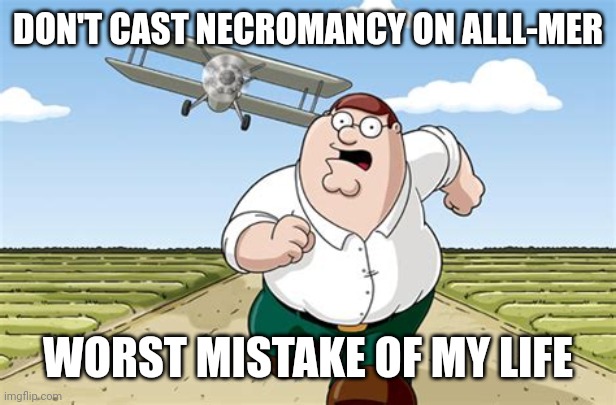 Indeed | DON'T CAST NECROMANCY ON ALLL-MER; WORST MISTAKE OF MY LIFE | image tagged in worst mistake of my life,fear and hunger | made w/ Imgflip meme maker
