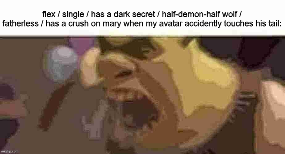 overused joke but ok | flex / single / has a dark secret / half-demon-half wolf / fatherless / has a crush on mary when my avatar accidently touches his tail: | image tagged in shrek screaming | made w/ Imgflip meme maker