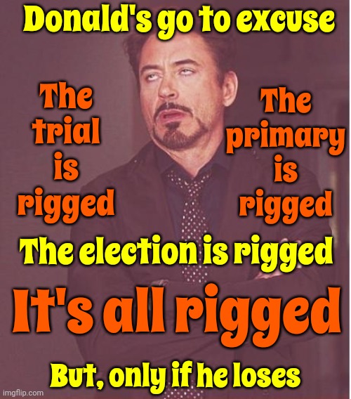 Disinformation, Misinformation And Childish Lies | Donald's go to excuse; The trial is rigged; The primary is rigged; The election is rigged; It's all rigged; But, only if he loses | image tagged in memes,face you make robert downey jr,scumbag trump,trump lies,con man,lock him up | made w/ Imgflip meme maker