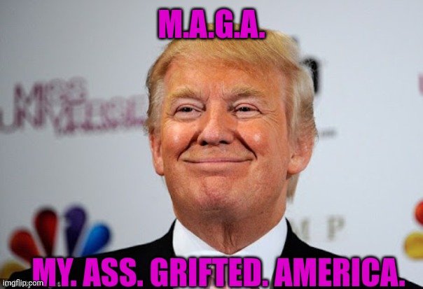 Donald trump approves | M.A.G.A. MY. ASS. GRIFTED. AMERICA. | image tagged in donald trump approves | made w/ Imgflip meme maker