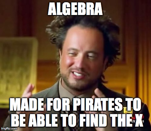 Ancient Aliens | ALGEBRA MADE FOR PIRATES TO BE ABLE TO FIND THE X | image tagged in memes,ancient aliens | made w/ Imgflip meme maker