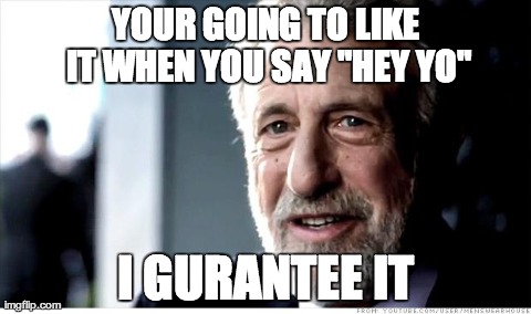 I Guarantee It Meme | YOUR GOING TO LIKE IT WHEN YOU SAY "HEY YO" I GURANTEE IT | image tagged in memes,i guarantee it | made w/ Imgflip meme maker