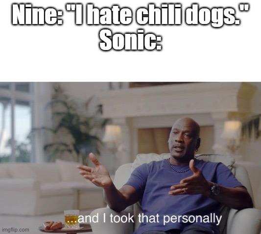 ...and I took that personally | Nine: "I hate chili dogs."
Sonic: | image tagged in and i took that personally,sonic | made w/ Imgflip meme maker