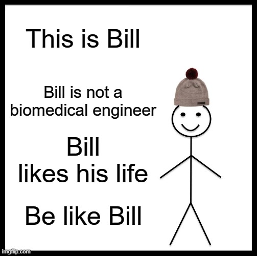 Be Like Bill | This is Bill; Bill is not a biomedical engineer; Bill likes his life; Be like Bill | image tagged in memes,be like bill,engineering,biomedical,university,student | made w/ Imgflip meme maker