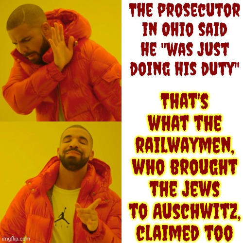 If It's Wrong It's Wrong No Matter What Bullspit Excuse You Come Up With, And You KNOW It | The prosecutor in Ohio said he "was just doing his duty"; That's what the railwaymen, who brought the jews to Auschwitz, claimed too | image tagged in memes,drake hotline bling,conservative hypocrisy,scumbag trump,lock him up,scumbag maga | made w/ Imgflip meme maker