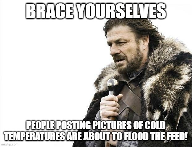 Brace yourselves for the cold pictures | BRACE YOURSELVES; PEOPLE POSTING PICTURES OF COLD TEMPERATURES ARE ABOUT TO FLOOD THE FEED! | image tagged in memes,brace yourselves x is coming,cold,temperatures,thermometer | made w/ Imgflip meme maker