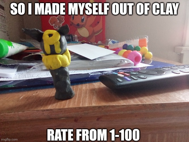 SO I MADE MYSELF OUT OF CLAY; RATE FROM 1-100 | made w/ Imgflip meme maker