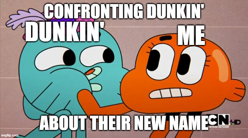 dunkin meme | CONFRONTING DUNKIN'; ME; DUNKIN'; ABOUT THEIR NEW NAME | image tagged in the amazing world of gumball | made w/ Imgflip meme maker