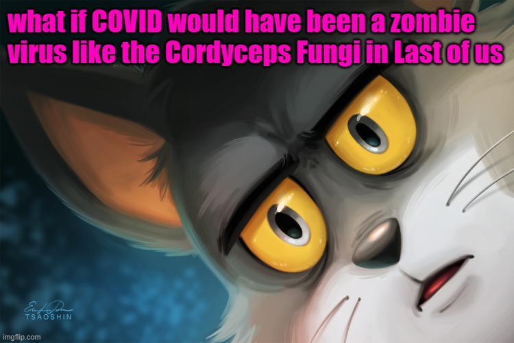 think about it... so creepy | what if COVID would have been a zombie virus like the Cordyceps Fungi in Last of us | image tagged in unsettled tom stylized | made w/ Imgflip meme maker