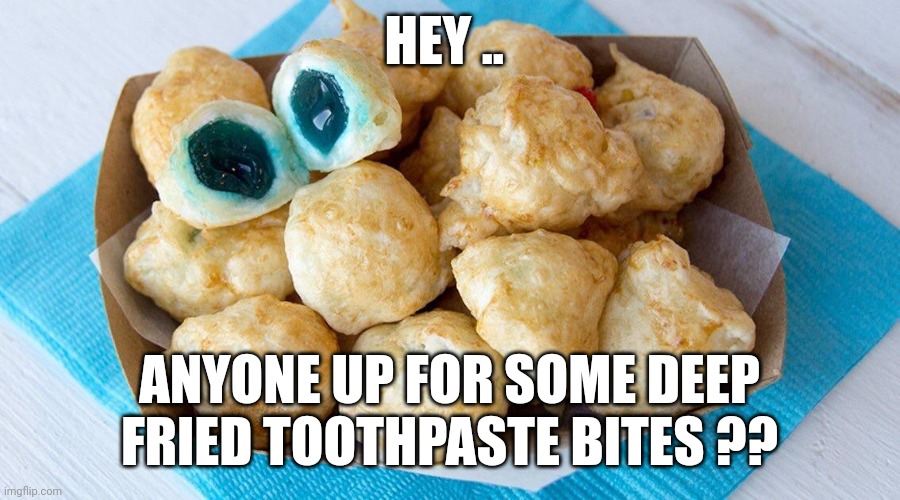 funny deep fried foods | HEY .. ANYONE UP FOR SOME DEEP FRIED TOOTHPASTE BITES ?? | image tagged in funny memes | made w/ Imgflip meme maker