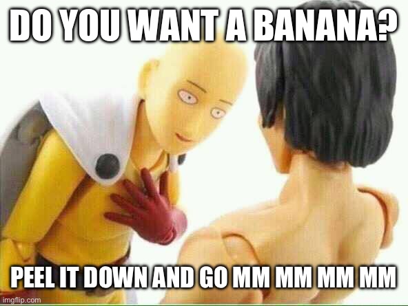 Did I ask you  | DO YOU WANT A BANANA? PEEL IT DOWN AND GO MM MM MM MM | image tagged in did i ask you | made w/ Imgflip meme maker