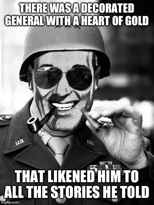 General Strangmeme | THERE WAS A DECORATED GENERAL WITH A HEART OF GOLD; THAT LIKENED HIM TO ALL THE STORIES HE TOLD | image tagged in general strangmeme | made w/ Imgflip meme maker