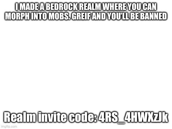 Join up | I MADE A BEDROCK REALM WHERE YOU CAN MORPH INTO MOBS. GREIF AND YOU’LL BE BANNED; Realm invite code: 4RS_4HWXzJk | image tagged in fun,memes,minecraft | made w/ Imgflip meme maker