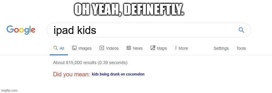 ipadkids meme | OH YEAH, DEFINEFTLY. ipad kids; kids being drunk on cocomelon | image tagged in did you mean,ipad | made w/ Imgflip meme maker