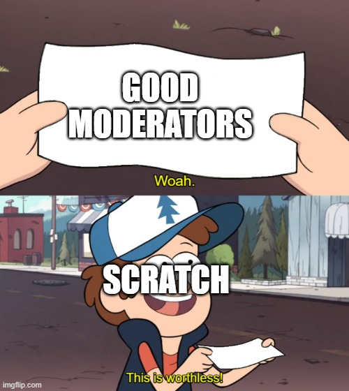 Scratch moderation sucks. | GOOD MODERATORS; SCRATCH | image tagged in this is worthless,scratch | made w/ Imgflip meme maker