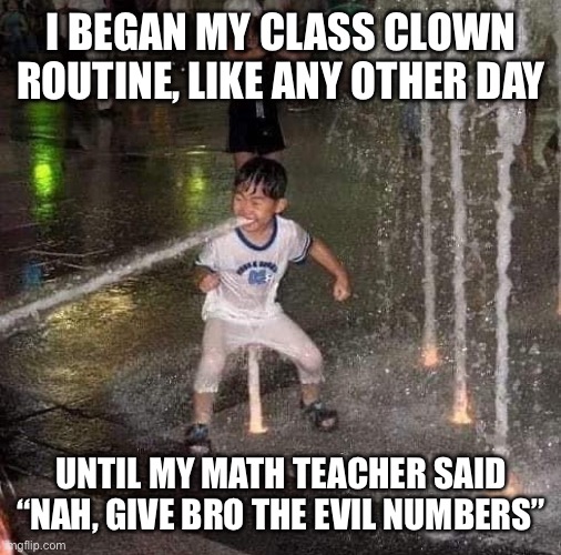 Scary | I BEGAN MY CLASS CLOWN ROUTINE, LIKE ANY OTHER DAY; UNTIL MY MATH TEACHER SAID “NAH, GIVE BRO THE EVIL NUMBERS” | made w/ Imgflip meme maker