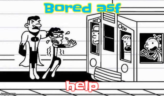 Diary of a wimpy kid | Bored asf; help | image tagged in diary of a wimpy kid | made w/ Imgflip meme maker