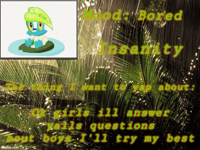 I'll try | Bored; Ok girls ill answer yalls questions bout boys I'll try my best | image tagged in new insanity announcement temp | made w/ Imgflip meme maker