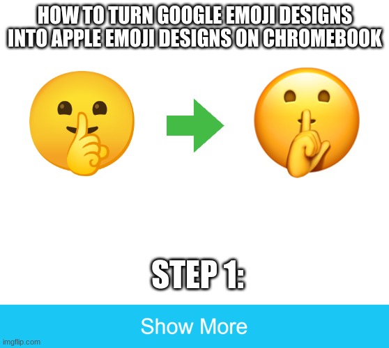 show more | HOW TO TURN GOOGLE EMOJI DESIGNS INTO APPLE EMOJI DESIGNS ON CHROMEBOOK; STEP 1: | image tagged in show more,emoji,emojis | made w/ Imgflip meme maker