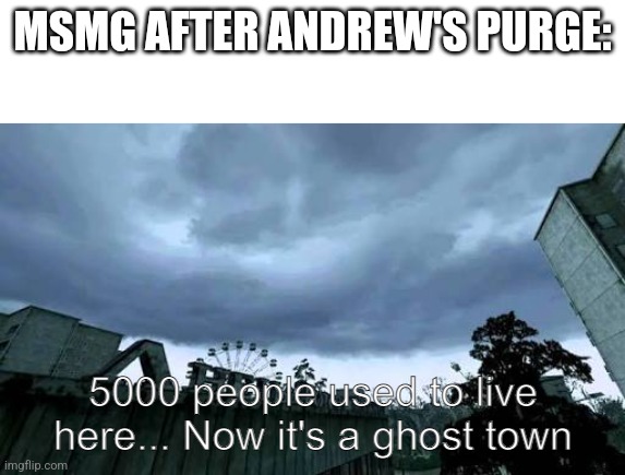 Call of Duty 4: Modern Warfare Opening Cutscene meme | MSMG AFTER ANDREW'S PURGE: | image tagged in call of duty 4 modern warfare opening cutscene meme | made w/ Imgflip meme maker