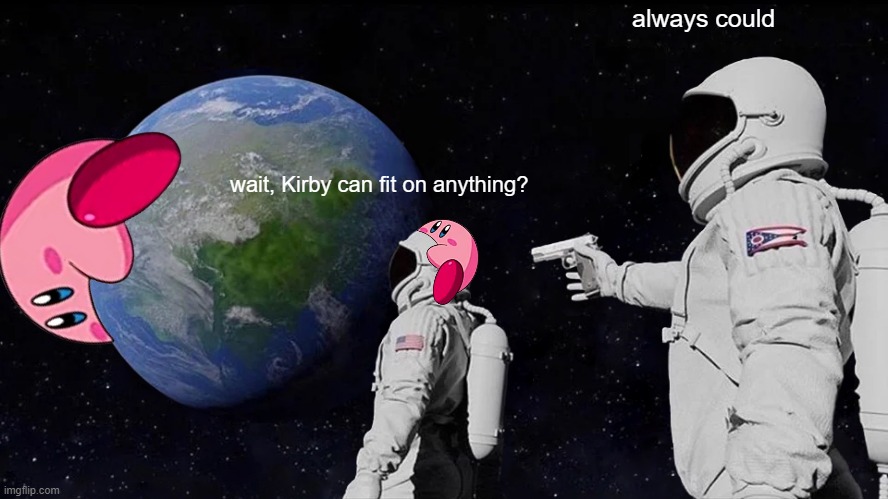 hehe kirb go brrrrrrr | always could; wait, Kirby can fit on anything? | image tagged in memes,always has been,kirby | made w/ Imgflip meme maker