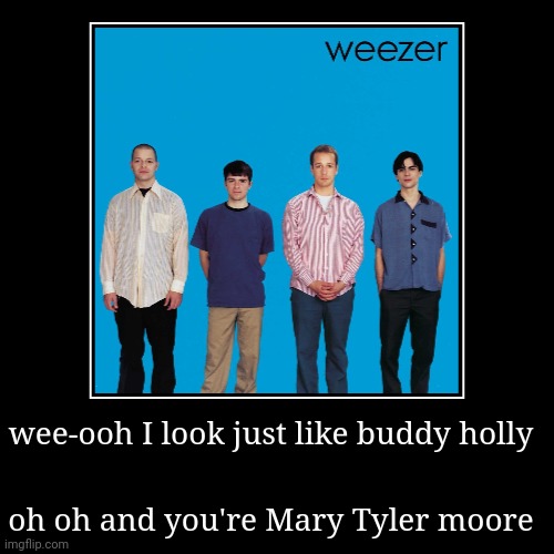 Peezer | wee-ooh I look just like buddy holly | oh oh and you're Mary Tyler moore | image tagged in funny,demotivationals | made w/ Imgflip demotivational maker