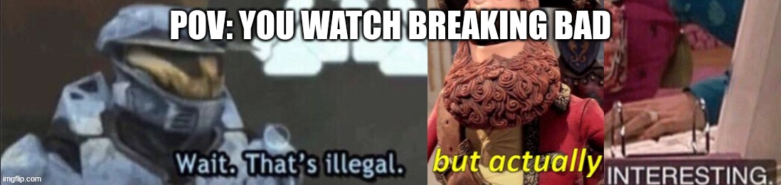 idk man | POV: YOU WATCH BREAKING BAD | made w/ Imgflip meme maker