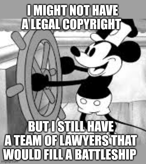 F around and find out | I MIGHT NOT HAVE A LEGAL COPYRIGHT; BUT I STILL HAVE A TEAM OF LAWYERS THAT WOULD FILL A BATTLESHIP | image tagged in steamboat willie | made w/ Imgflip meme maker