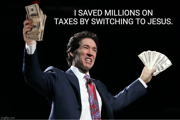 Save with Jesus | I SAVED MILLIONS ON TAXES BY SWITCHING TO JESUS. | image tagged in osteen's cash | made w/ Imgflip meme maker