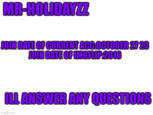 2016 | MR-HOLIDAYZZ; JOIN DATE OF CURRENT ACC:OCTOBER 27 23
JOIN DATE OF IMGFLIP:2016; ILL ANSWER ANY QUESTIONS | image tagged in memes,lol,memer,lolol,8 | made w/ Imgflip meme maker