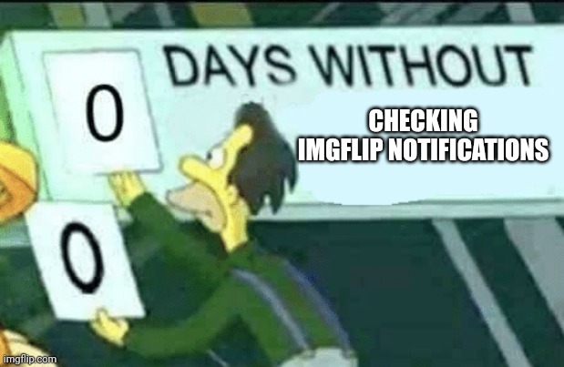 . | CHECKING IMGFLIP NOTIFICATIONS | image tagged in 0 days without lenny simpsons | made w/ Imgflip meme maker