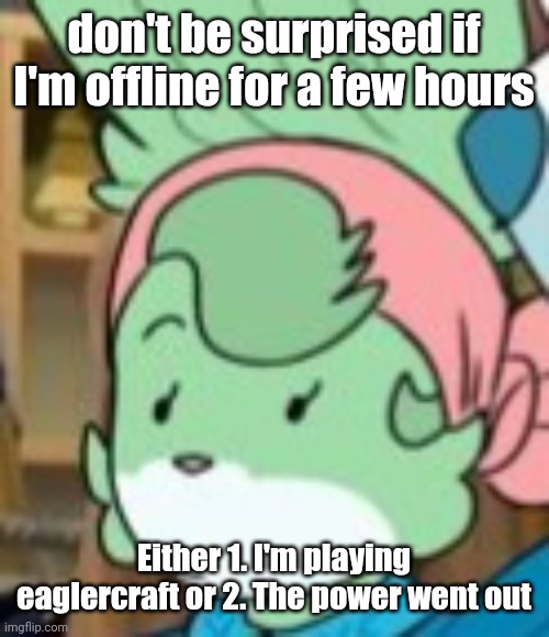 twemk | don't be surprised if I'm offline for a few hours; Either 1. I'm playing eaglercraft or 2. The power went out | image tagged in twemk | made w/ Imgflip meme maker