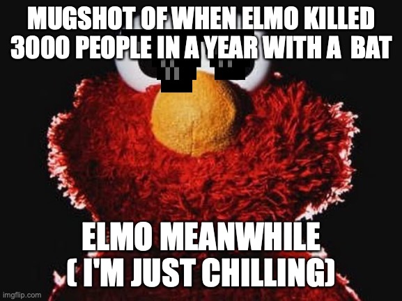 evil elmo mugshot | MUGSHOT OF WHEN ELMO KILLED 3000 PEOPLE IN A YEAR WITH A  BAT; ELMO MEANWHILE ( I'M JUST CHILLING) | image tagged in evil elmo,funny meme | made w/ Imgflip meme maker