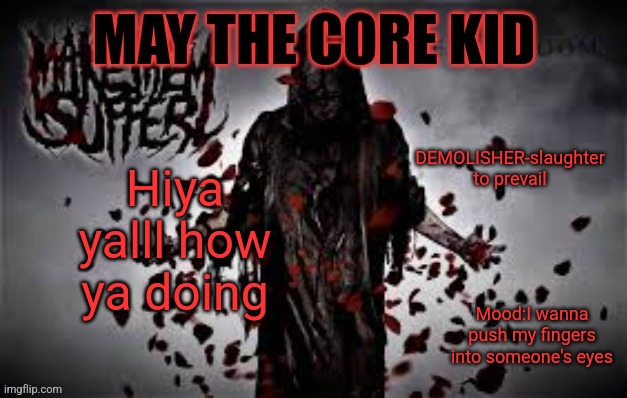 Maythecorekid temp | DEMOLISHER-slaughter to prevail; Hiya yalll how ya doing; Mood:I wanna push my fingers into someone's eyes | image tagged in maythecorekid temp | made w/ Imgflip meme maker
