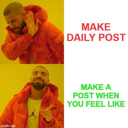 post daily ? | MAKE DAILY POST; MAKE A POST WHEN YOU FEEL LIKE | image tagged in memes,drake hotline bling,funny memes,lol so funny,hive,funny | made w/ Imgflip meme maker