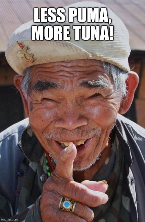 Funny old Chinese man 1 | LESS PUMA, MORE TUNA! | image tagged in funny old chinese man 1 | made w/ Imgflip meme maker