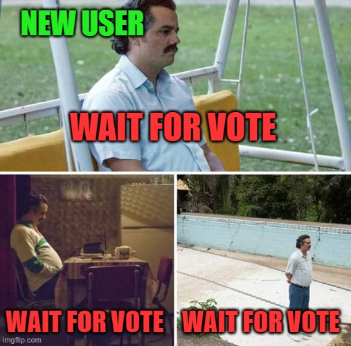 new users votes | NEW USER; WAIT FOR VOTE; WAIT FOR VOTE; WAIT FOR VOTE | image tagged in memes,new users,hive,begging for upvotes,lol so funny,funny memes | made w/ Imgflip meme maker