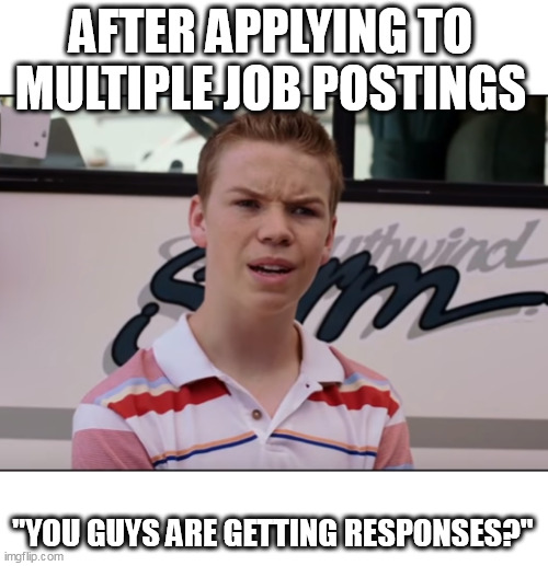 after applying to multiple job postings | AFTER APPLYING TO MULTIPLE JOB POSTINGS; "YOU GUYS ARE GETTING RESPONSES?" | image tagged in you guys are getting paid,funny,jobs,job interview,employers,response | made w/ Imgflip meme maker