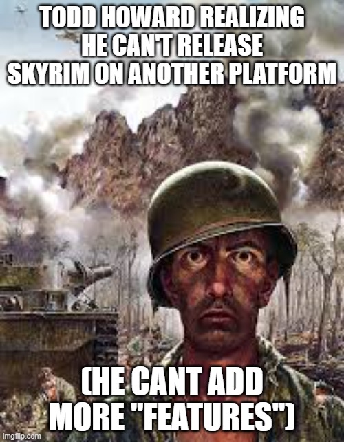 F's in the chat for nords | TODD HOWARD REALIZING HE CAN'T RELEASE SKYRIM ON ANOTHER PLATFORM; (HE CANT ADD MORE "FEATURES") | image tagged in thousand yard stare,skyrim,memes,todd howard,bugs | made w/ Imgflip meme maker