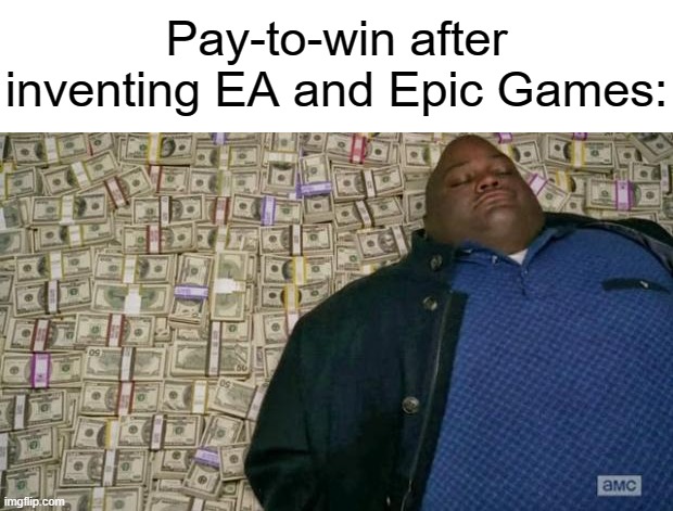 $$$ | Pay-to-win after inventing EA and Epic Games: | image tagged in huell money,memes,funny,here comes the money,who reads these,oh wow are you actually reading these tags | made w/ Imgflip meme maker
