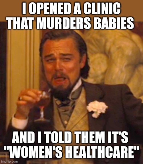 Margaret Sanger having a laugh | I OPENED A CLINIC THAT MURDERS BABIES; AND I TOLD THEM IT'S 
"WOMEN'S HEALTHCARE" | image tagged in memes,laughing leo | made w/ Imgflip meme maker