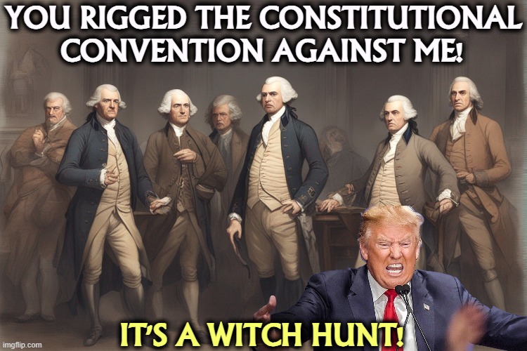 YOU RIGGED THE CONSTITUTIONAL CONVENTION AGAINST ME! IT'S A WITCH HUNT! | image tagged in george washington,constitutional convention,trump,whining,rigged,witch hunt | made w/ Imgflip meme maker